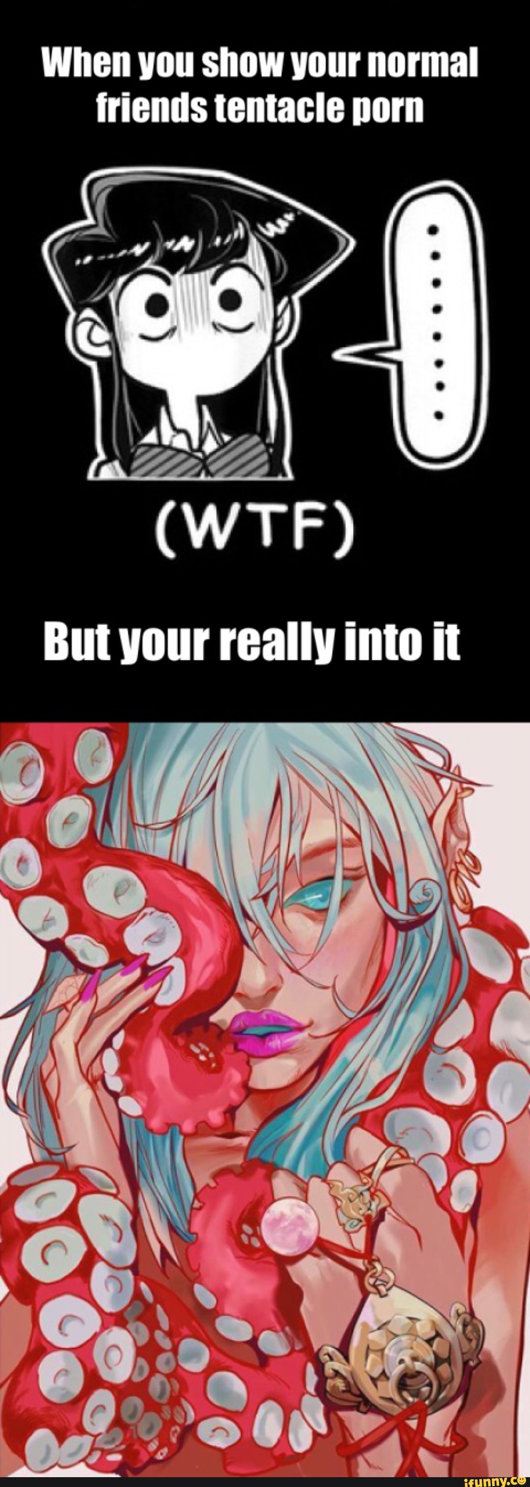 When you show your normal friends tentacle porn (WIT) But your really into  it SS - iFunny