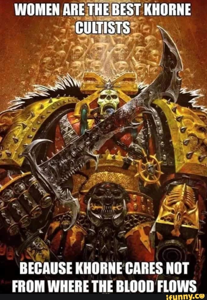 WOMEN ARE THE BEST KHORNE GULTISTS BECAUSE KHORNE CARES NOT FROM WHERE