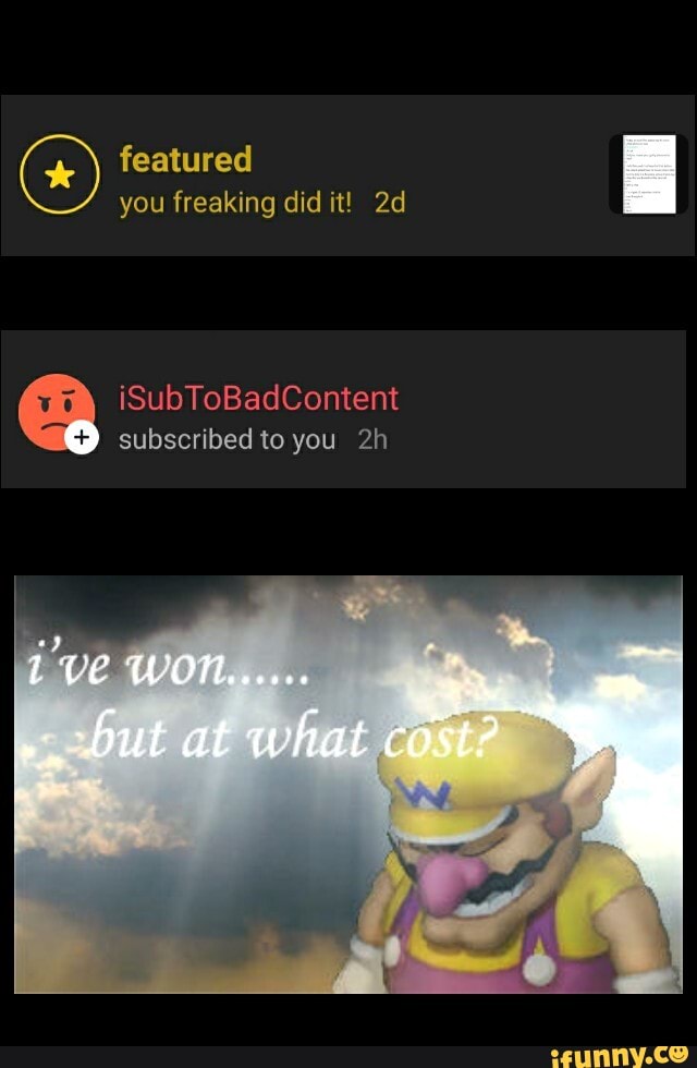featured
you freaking did it! iSubToBadContent subscribed to you
'VE WOT,
but at what