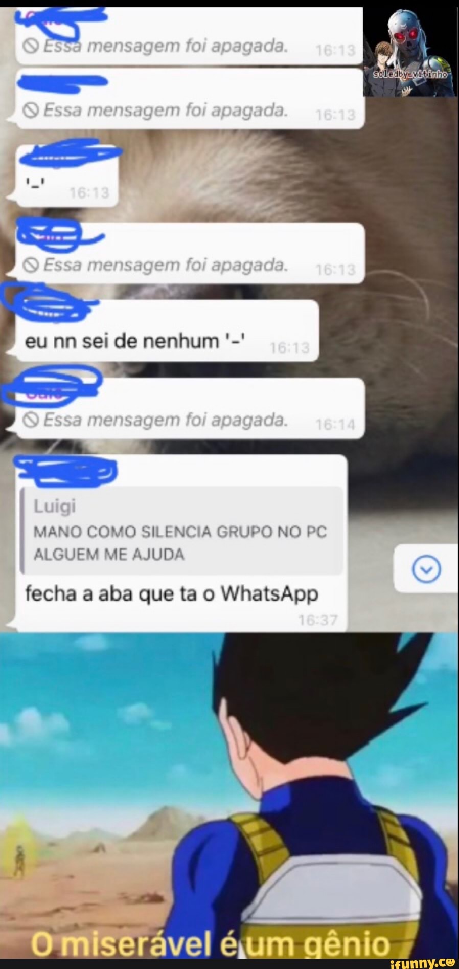 mo
eu nn sei de nenhum
Es renso
MANO COMO SILENCIA GRUPO NO PC
ALGUEM ME AJUDA
fecha a aba que ta o WhatsApp