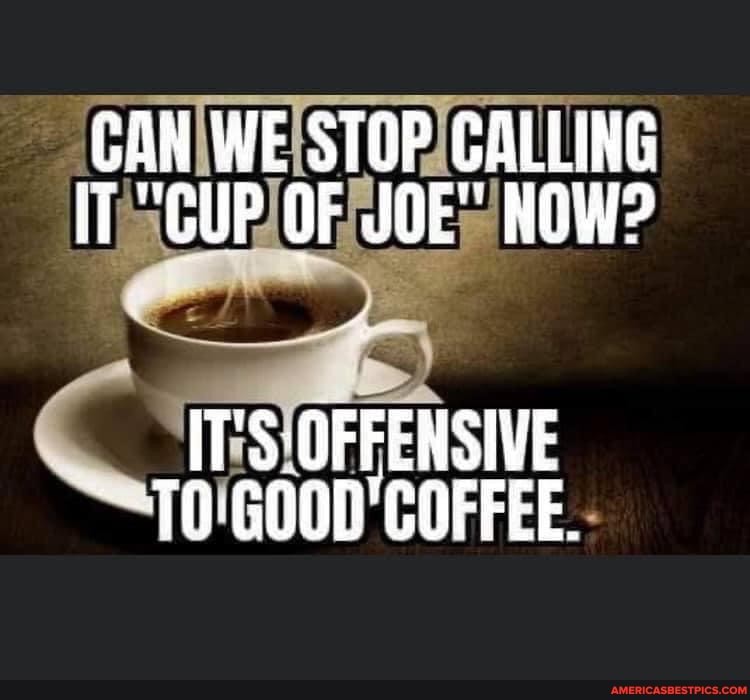 Can We Stop Calling Cup Of Joe Now It S Offensive Coffee America S Best Pics And Videos