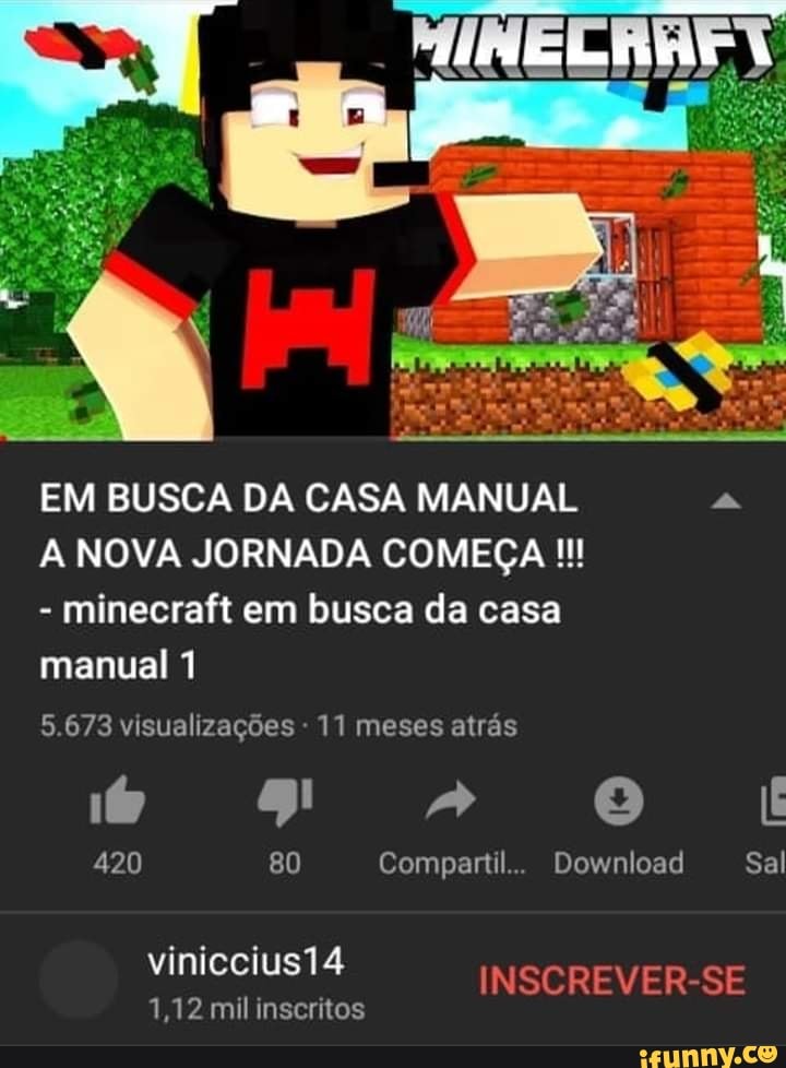 EM BUSCA DA CASA MANUAL a
A NOVA JORNADA COMEÇA!!!
minecraft em busca da casa
manual 1
5.673 visualizações
11 meses atrás
420 80 Compartil... Download Sal
1,12 mil inscritos
INSCREVER-SE
