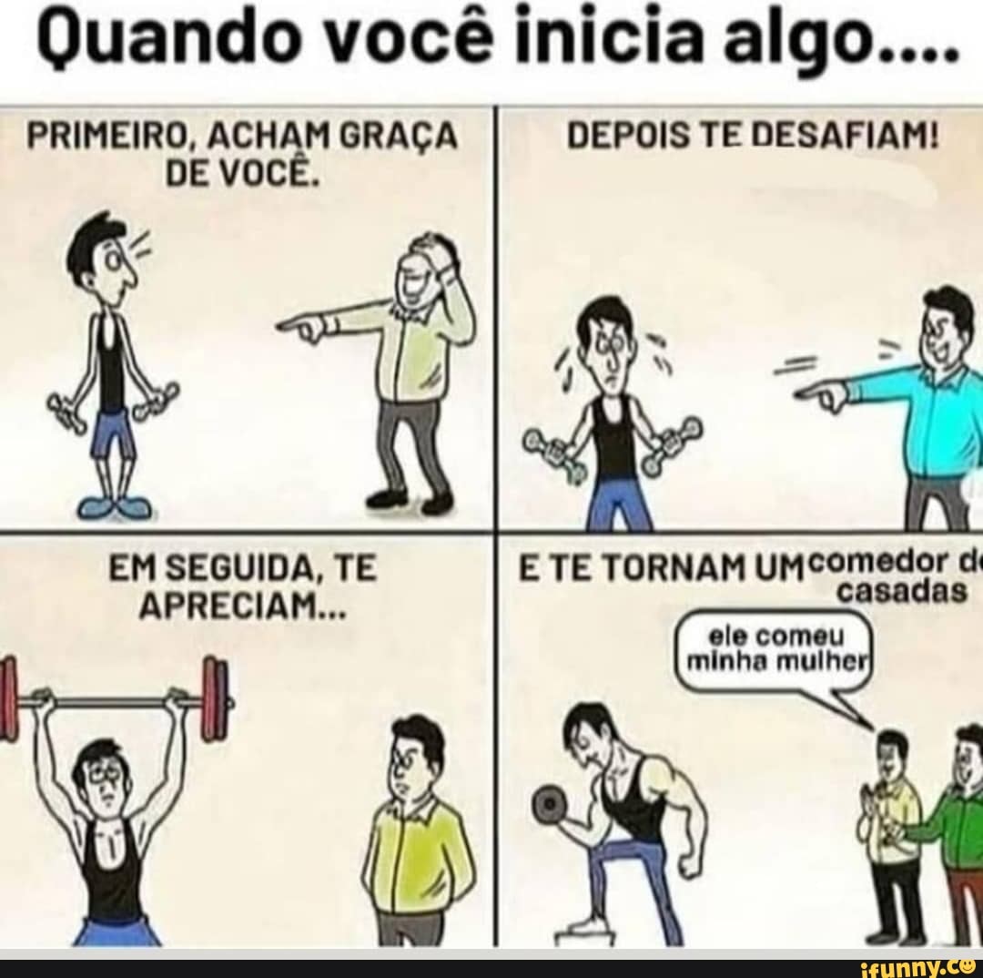 Quando você inicia algo....
PRIMEIRO, ACHAM GRAÇA DEPOIS TE DESAFIAM!
DE VOCÊ.
EM SEGUIDA, TE E TE TORNAM UM comedor di
APRECIAM... casadas
ele comeu minha mulhe: