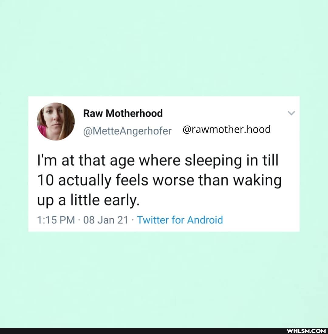 ' Raw Motherhood
@MetteAngerhofer @rawmother.hood
I'm at that age where sleeping in till
10 actually feels worse than waking
up a little early.
PM 08 Jan 21 Twitter for Android