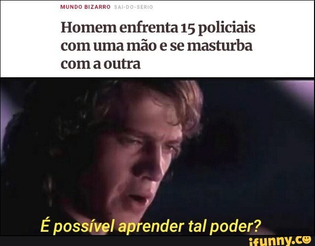 TERA
Homem enfrenta 15 policiais
com uma mão e se masturba
coma outra
É possível aprender tal poder?