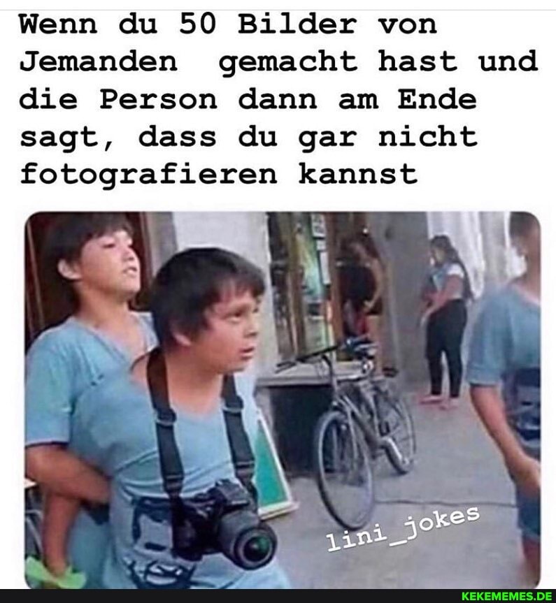 Wenn du 50 Bilder von
Jemanden gemacht hast und die Person dann am Ende
sagt, dass du gar nicht fotografieren kannst
. es