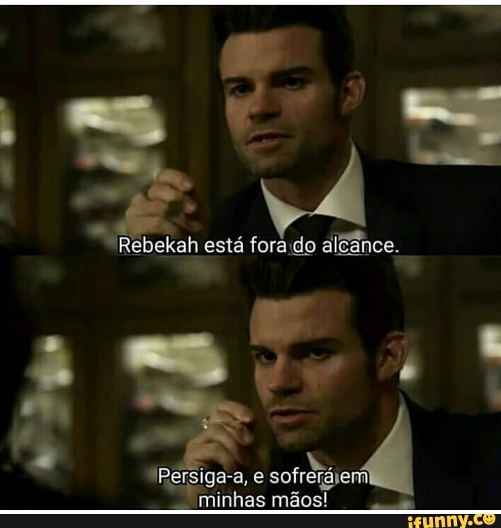 a
Rebekah esta foraido aleance.
E
"Persiga-a, e sofreráiem
minhas mãos!