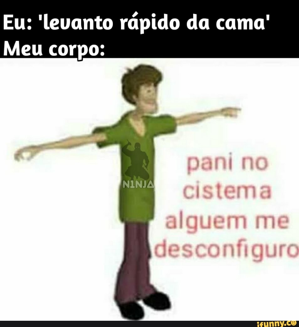 Eu: levanto rápido da cama"
Meu corpo: