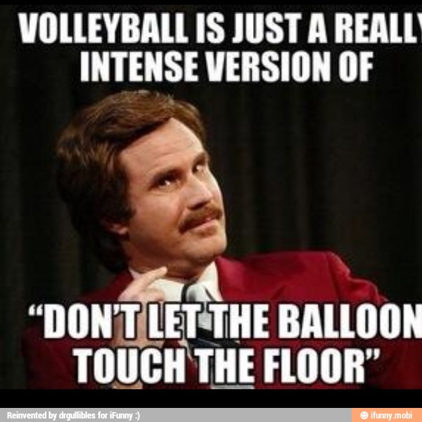 VOLLEYBALL IS JUST A REALL
INTENSE VERSION OF
"DON
TEE THE BALLOON
TOUCH THE FLOOR"