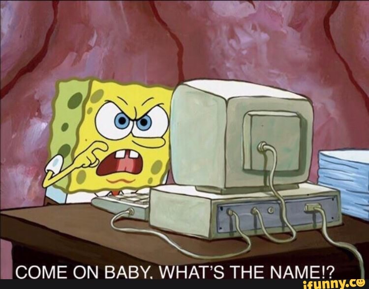 COME ON BABY. WHAT'S THE NAME!?