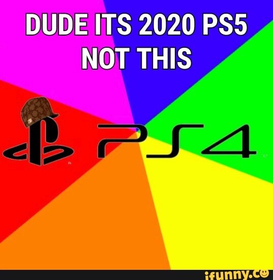 DUDE ITS 2020 PS5
NOT THIS