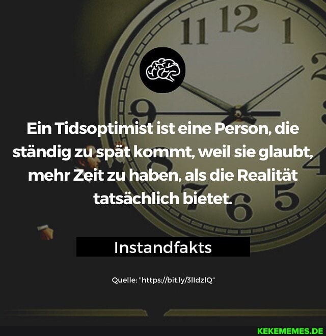 Ein Tidsoptimist ist eine Person, die ständig zu spät kommt, weil sie glaubt, mehr Zeit zu haben, als die Realität tatsächlich bietet.
Instandfakts
Quelle: