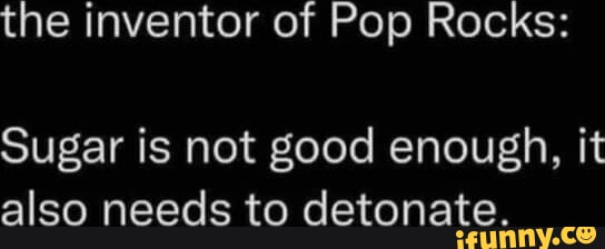 The inventor of Pop Rocks: Sugar is not good enough, it also needs to ...