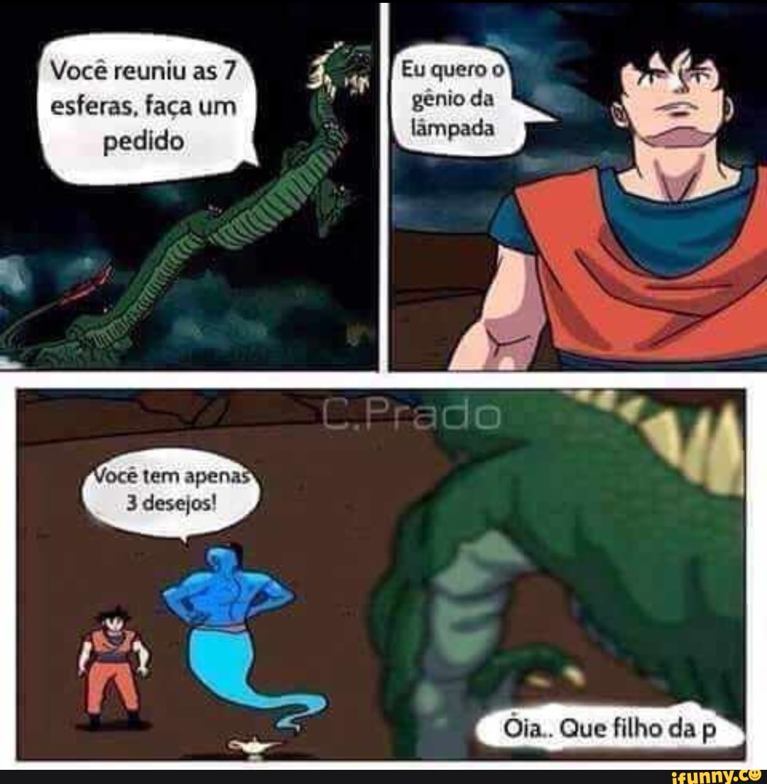 Você reuniu as 7 esferas, faça um
pedido
ocê tem apena
3 desejos!
IN
Eu quero gênio da lampada
Oia.. Que filho da p