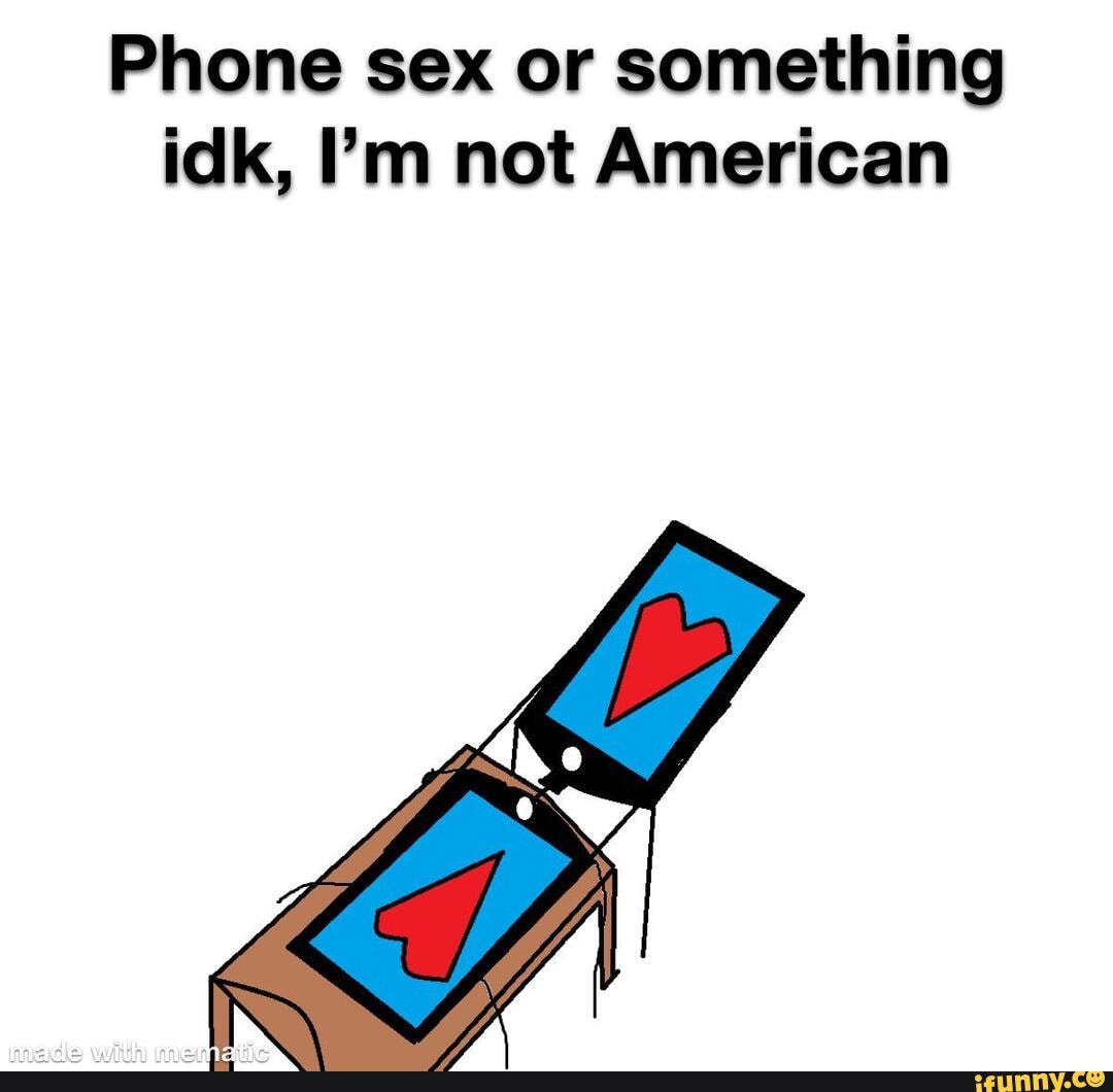Phone Sex Or Something Idk Im Not American Ifunny