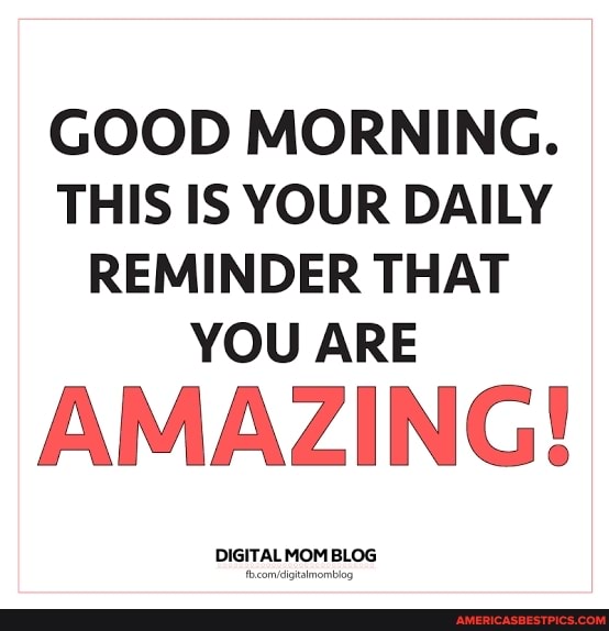 GOOD MORNING.
THIS IS YOUR DAILY REMINDER THAT YOU ARE
AMAZING!
DIGITAL MOM BLOG