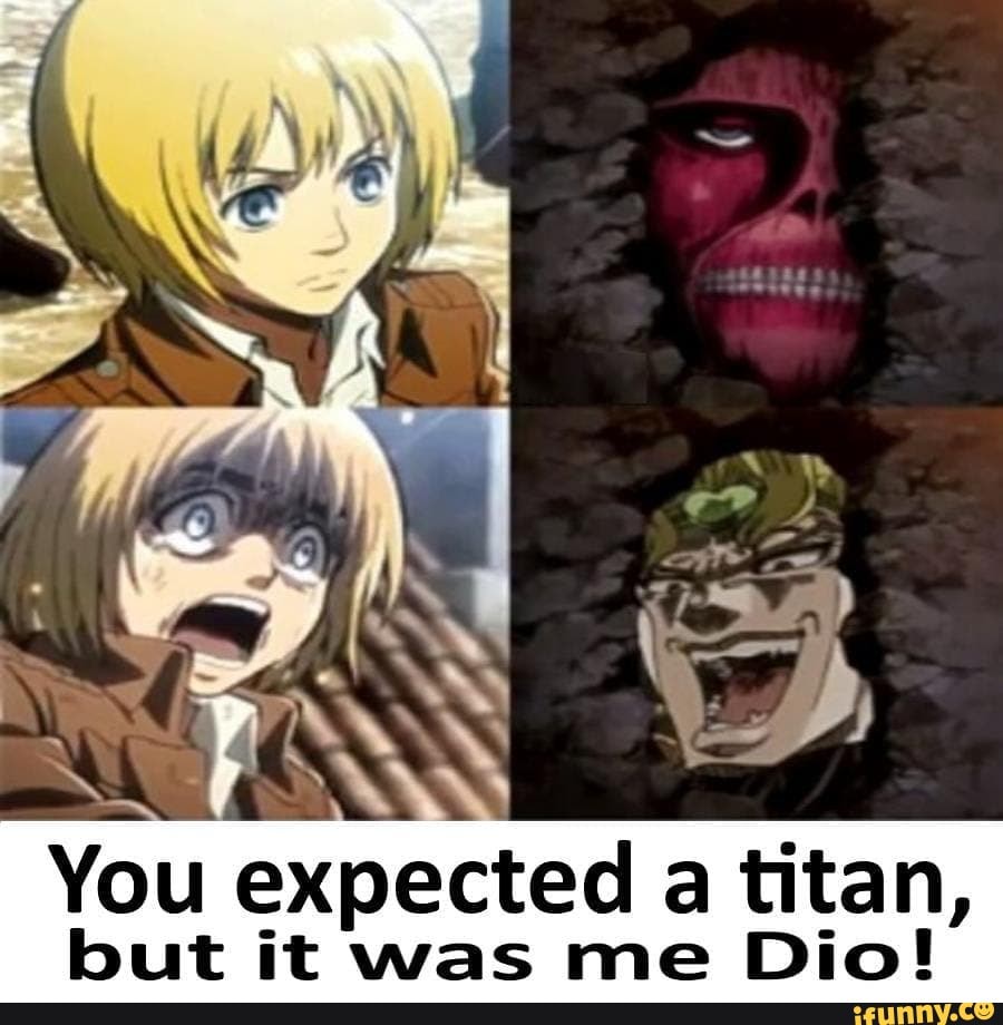 You expected a titan,
but it was me Dio!