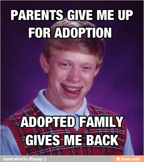 PARENTS GIVE ME UP
FOR
ADOPTION
'ADOPTED FAMILY
GIVES: ME BACK:
