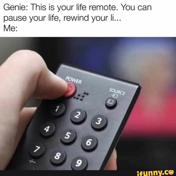 Genie: This is your life remote. You can
pause your life, rewind your li...