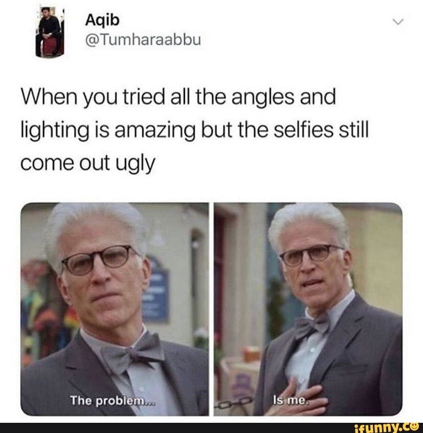 When you tried all the angles and
lighting is amazing but the selfies still
come out ugly