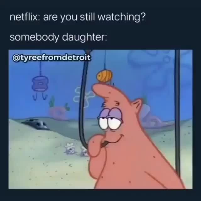 Netflix: are you still watching? somebody daughter: - iFunny :)