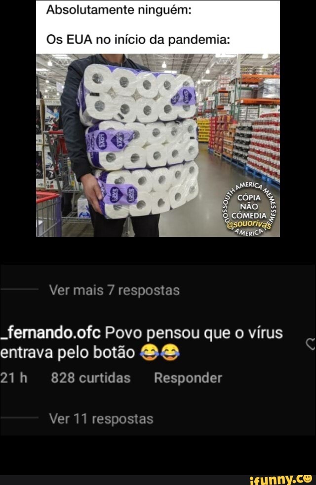 Absolutamente ninguém:
Os EUA no início da pandemia:
PERICA CÓPIA
Ver mais 7 respostas
-fernando.ofc Povo pensou que o vírus entrava pelo botão BB
curtidas Responder
Ver 11 respostas