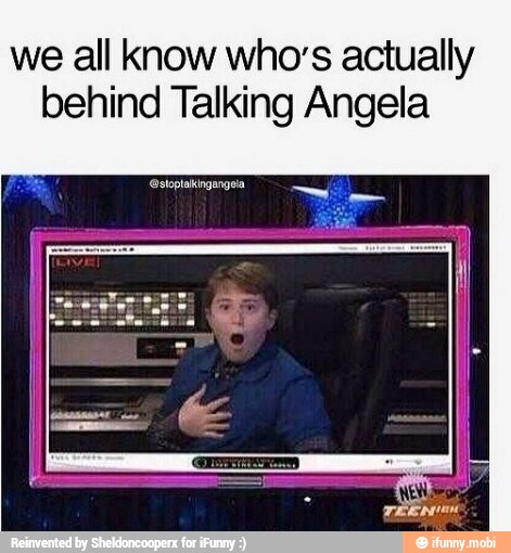 we all know who's actually
behind Talking Angela