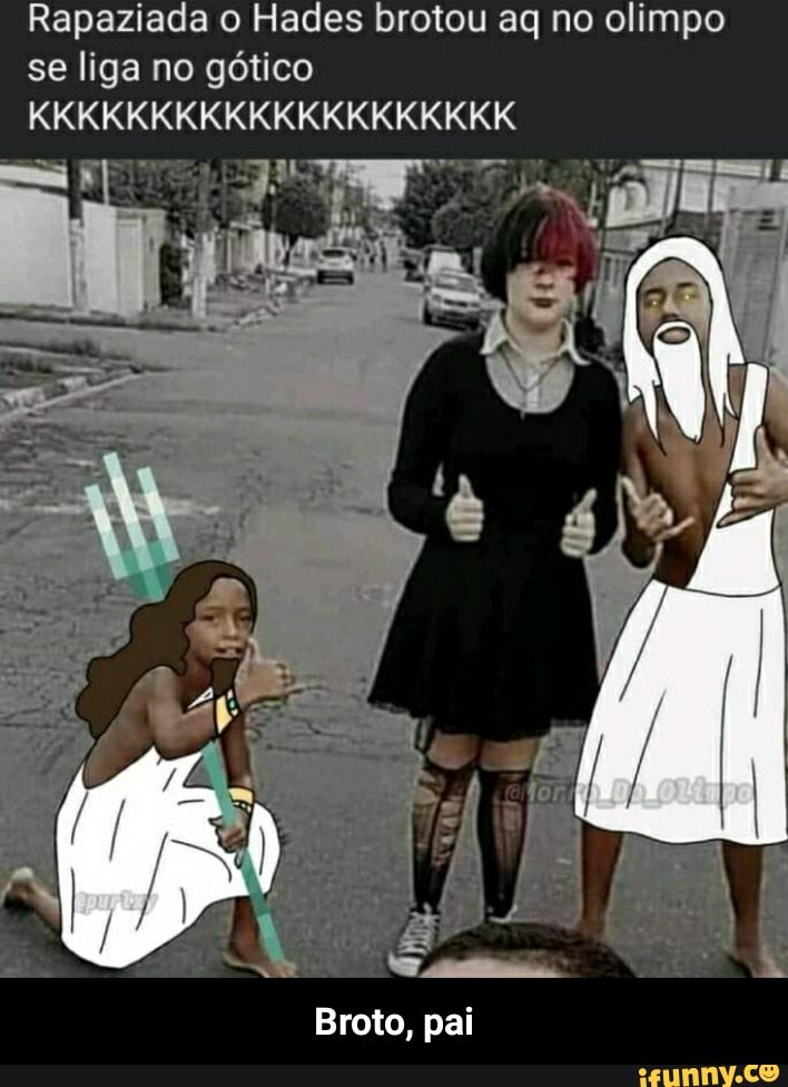 Rapaziada o Hades brotou aq no olimpo se liga no gótico
KKKKKKKKKKKKKKKKKKKK
Broto, pai - Broto, pai