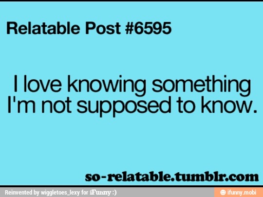 Relatable Post #6595
I love Knowing something
I'm not supposed to know.
so-relatable.tumblr.com