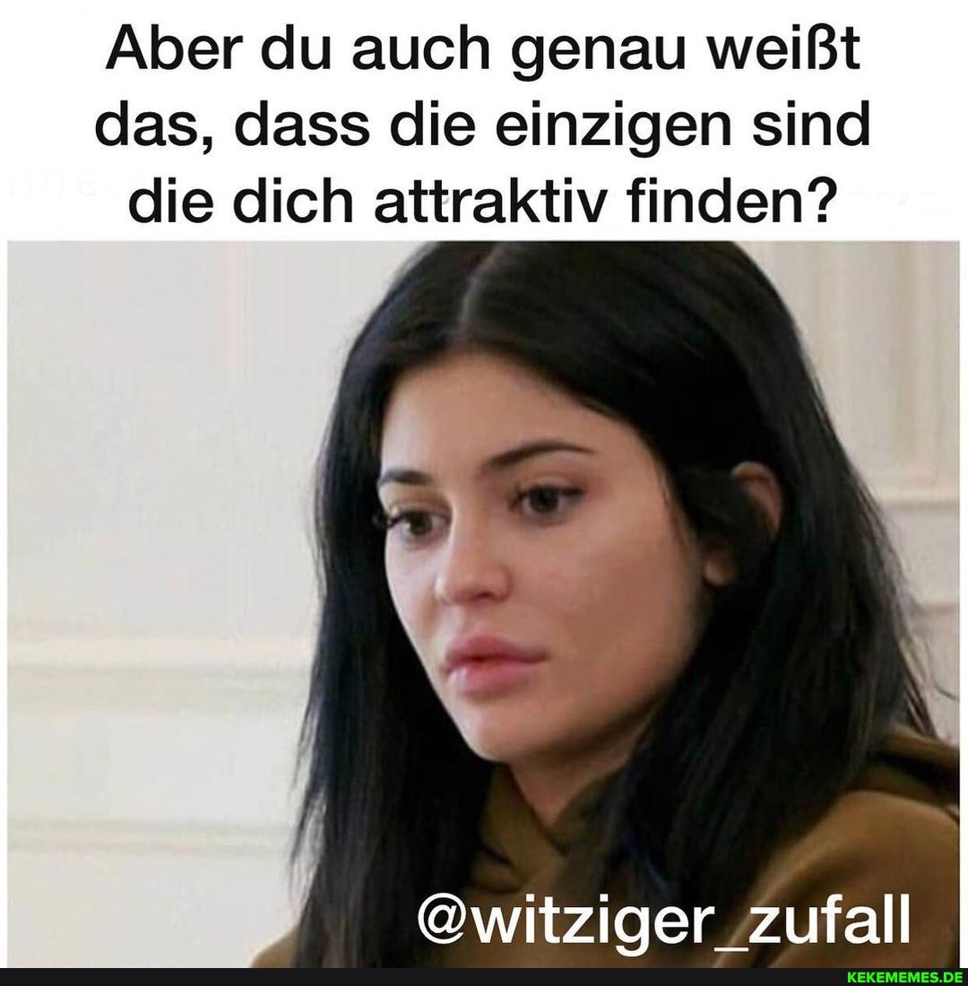 Aber du auch genau weißt
das, dass die einzigen sind die dich attraktiv finden?
@witziaer zufall