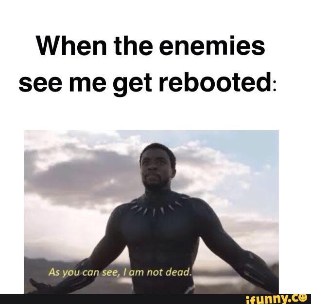 When the enemies see me get rebooted:
As you-can,see, am not dead.