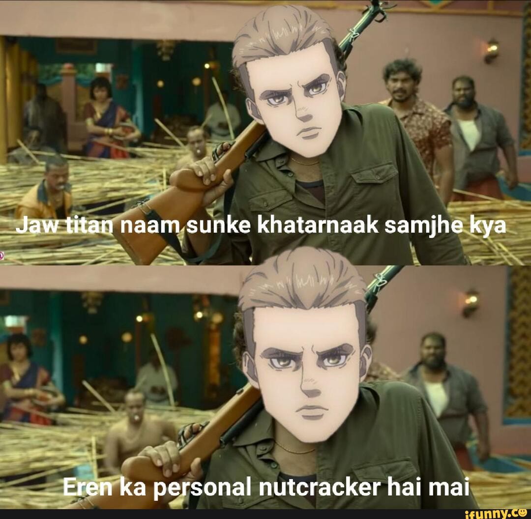 Jaw titan naam sunke khatarnaak samjhe kya Eren ka personal nutcracker hai mai iFunny