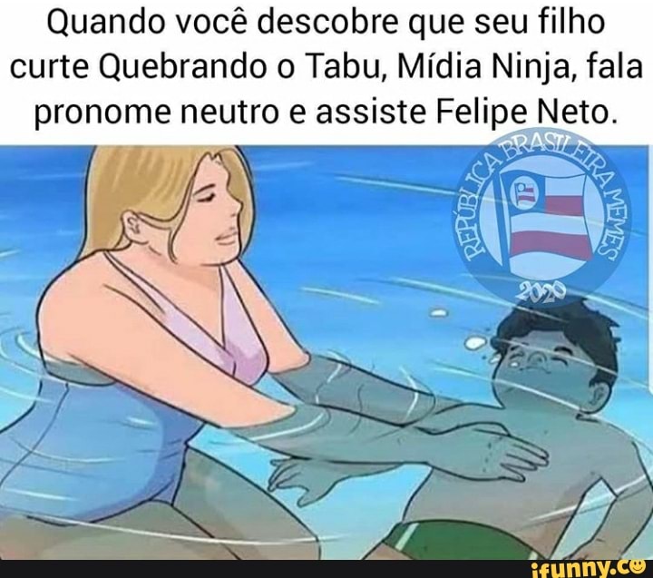 Quando você descobre que seu filho curte Quebrando o Tabu, Mídia Ninja, fala pronome neutro assiste Felipe Neto.