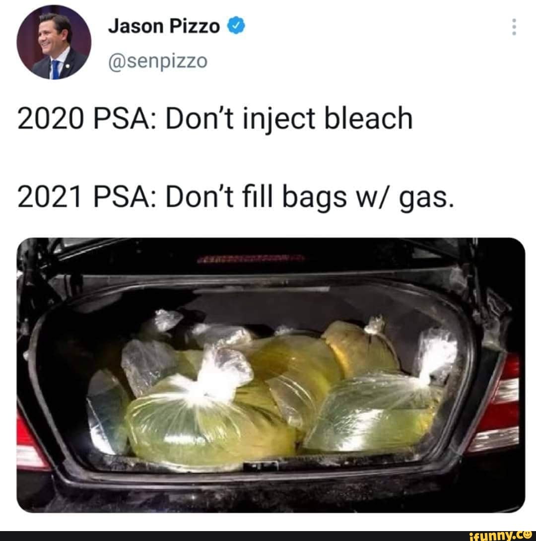 Jason Pizzo @ ia SENPIZZO
2020 PSA: Don't inject bleach
2021 PSA: Don't fill bags w/ gas.