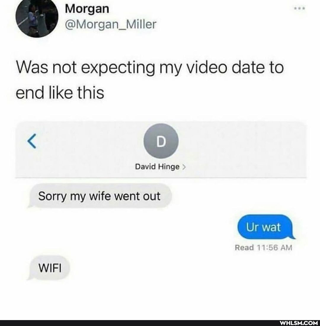 Morgan
@Morgan_Miller
Was not expecting my video date to end like this
David Hinge
Sorry my wife went out
Ur wat
Read AM
WIFI