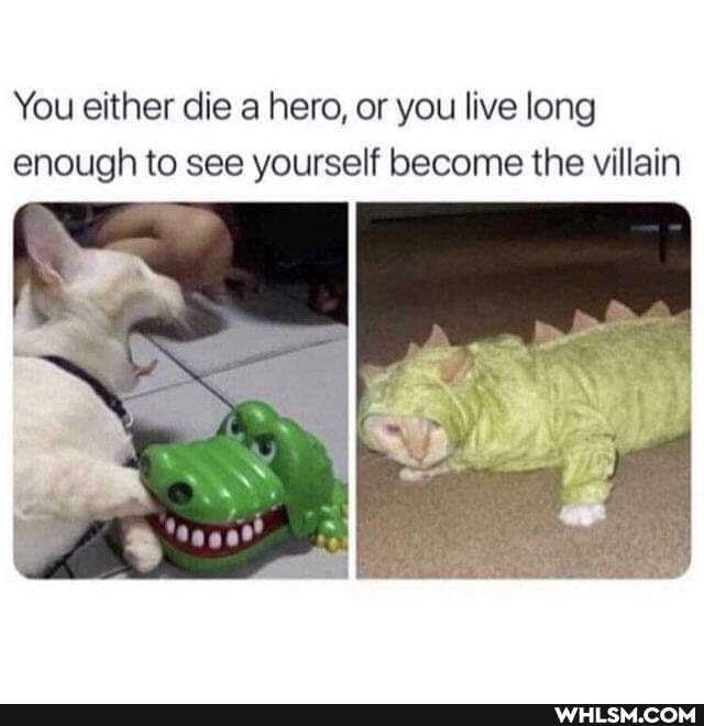 You either die a hero, or you live long enough to see yourself become the villain