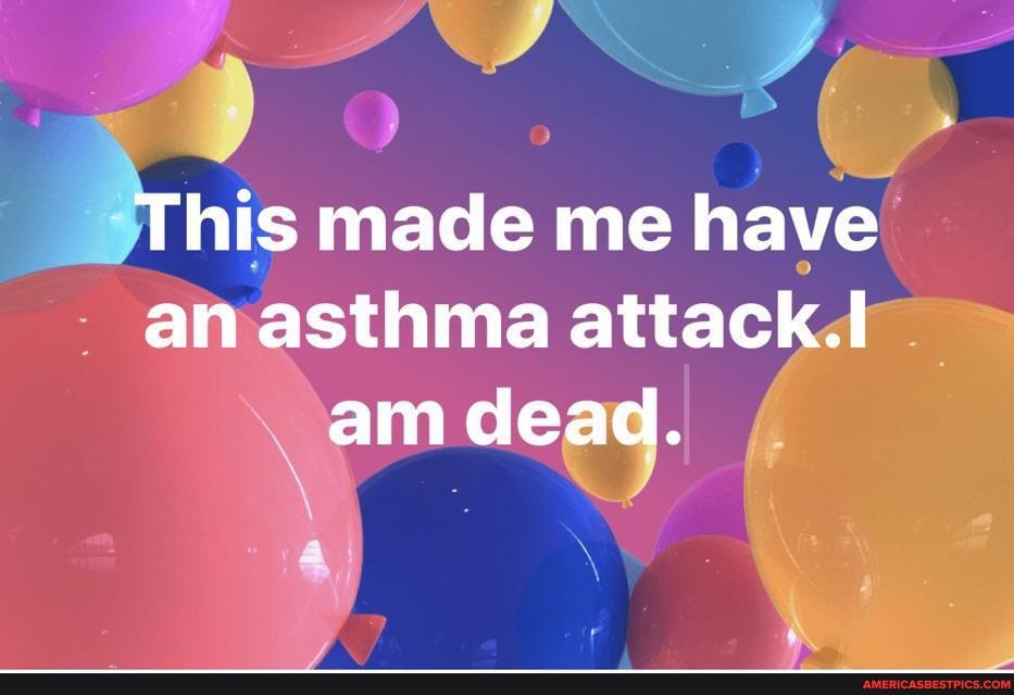 This made me have an asthma attack am dead.