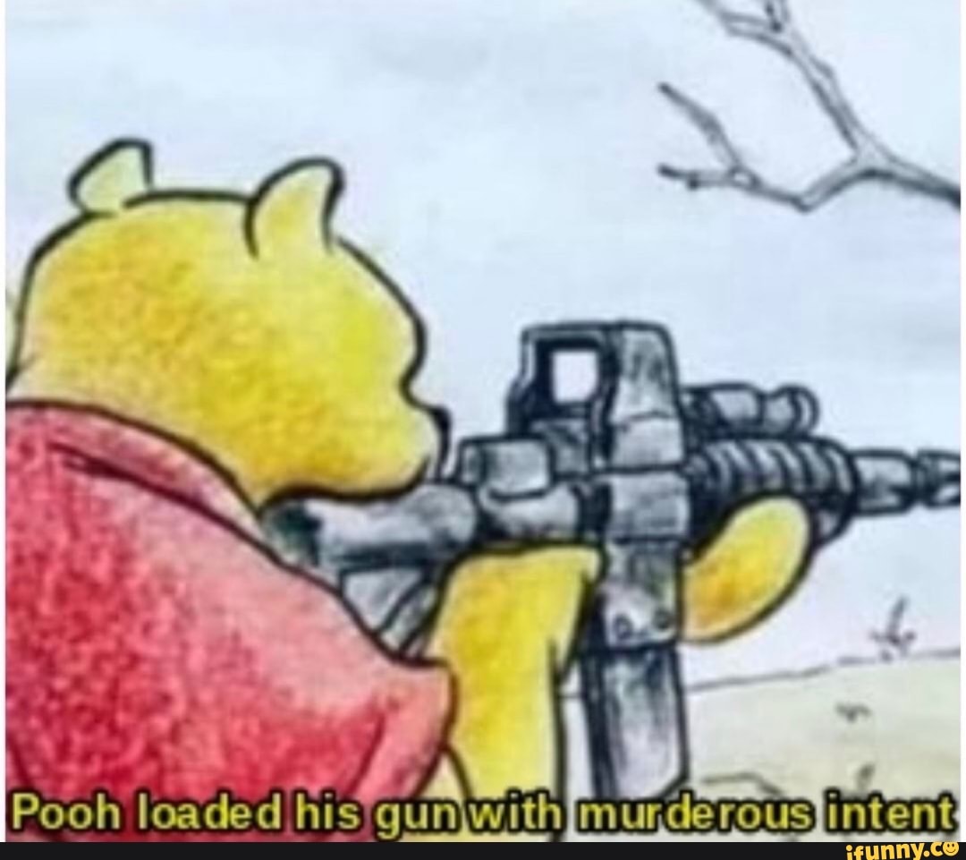 Pooh loaded his gun murderous intent