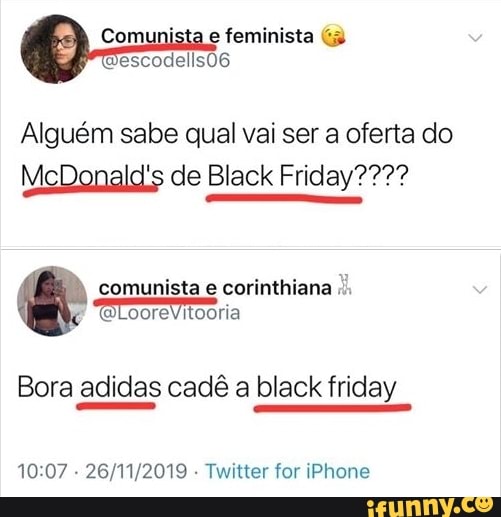 Alguém sabe qual vai ser a oferta do
I iday?2?? McDonald's de Black Friday????
comunista e corinthiana I),
Bora adidas cadê a black friday
10:07
Twitter for iPhone