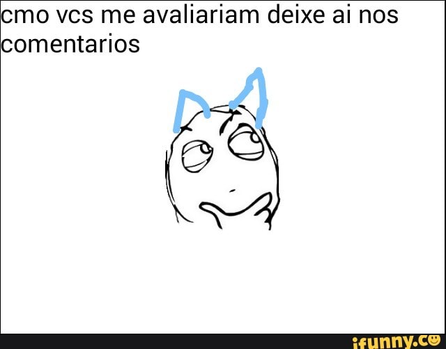 cmo vcs me avaliariam deixe ai nos
comentarios
