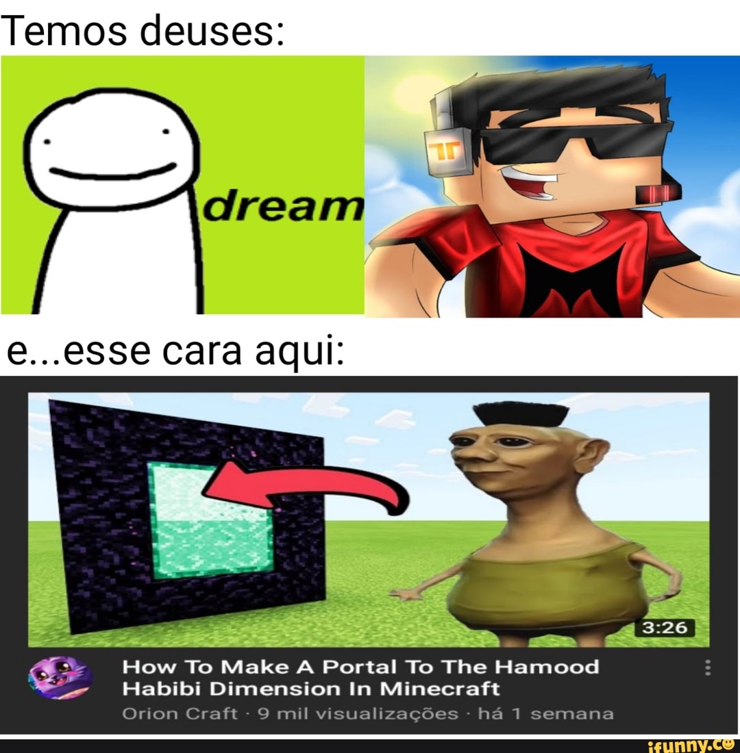 Temos deuses:
e...esse cara aqui:
How To Make A Portal To The Hamood
Habibi Dimension In Minecraft
Orion Craft - mil visualizações - há 1 semana