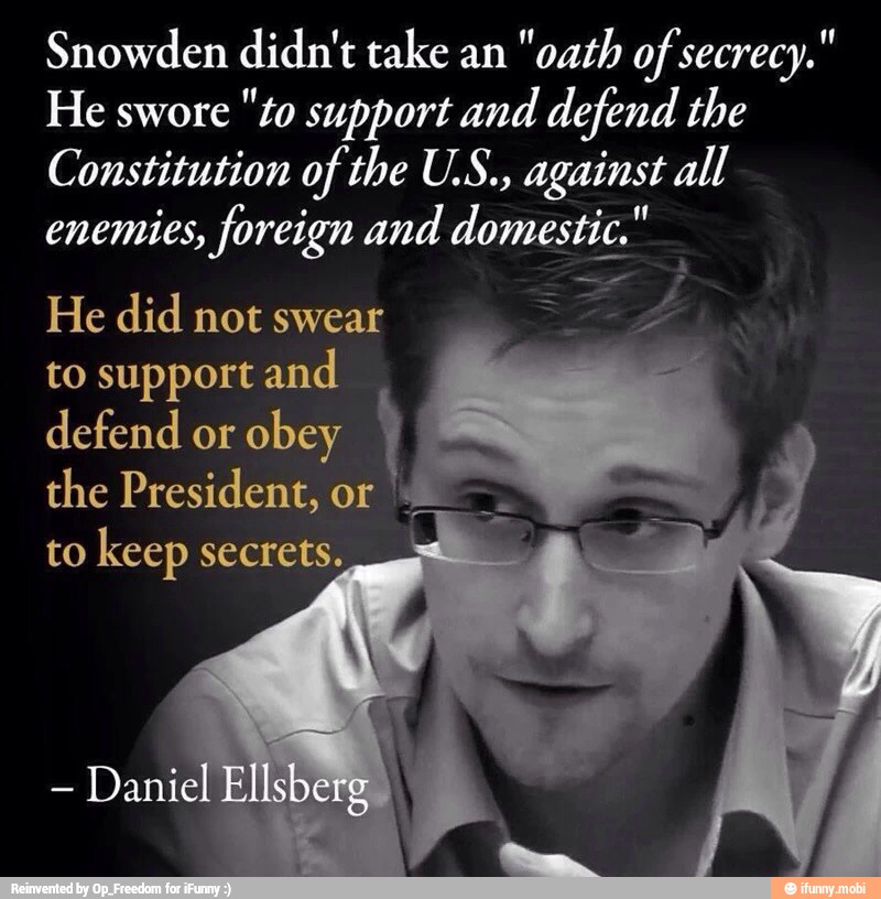 Snowden didn't take an
"oath of secrecy."
He swore
"to support and defend the
Constitution of the U.S., against all
enemies, foreign and domestic."
He did not swear
to support and
defend or
obey
the President, or
to keep secrets.
Daniel El Der
