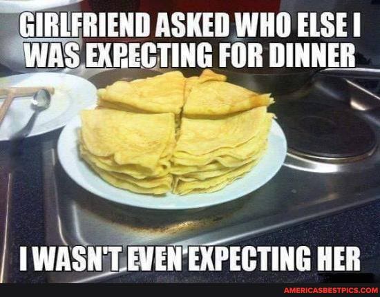 WAS. ASKED IDE EXRECTING WHO ELSE FOR DINNER WAS EXRECTING FOR DINNER
HER