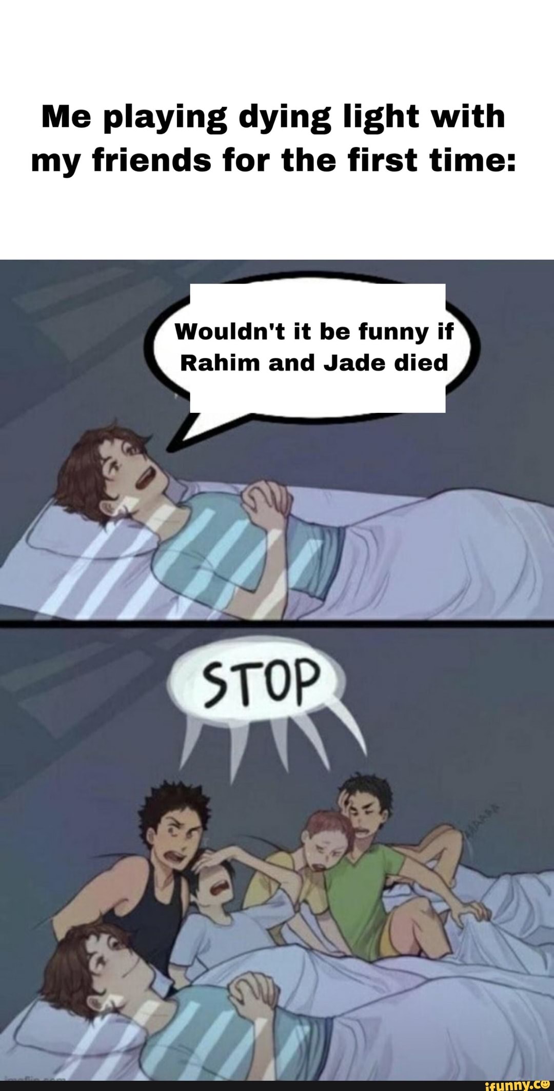 My friends were not happy about my predictions - Me playing dying light  with my friends for the first time: Wouldn't it be funny if Rahim and Jade  died 