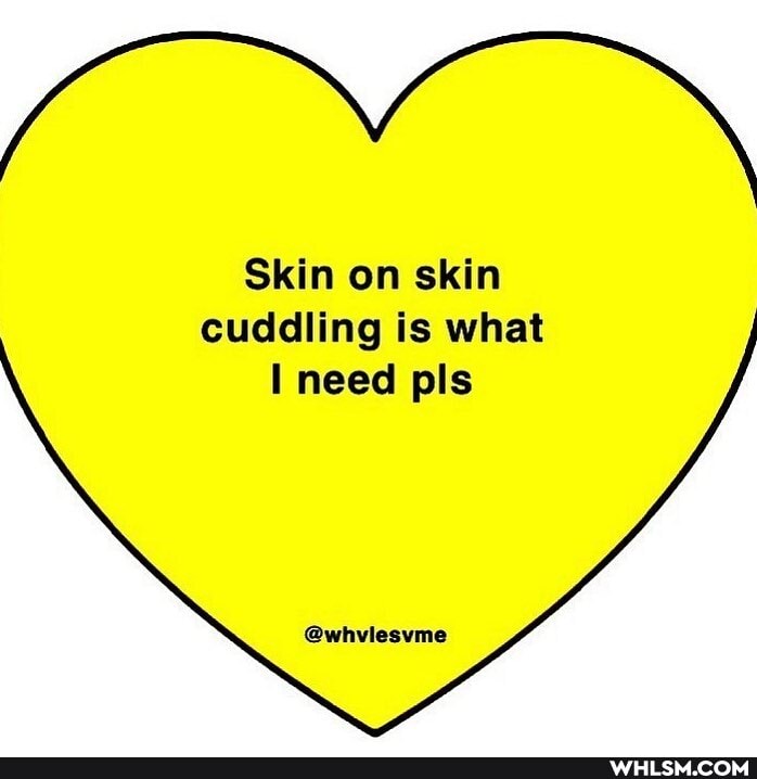 Skin on skin cuddling is what need pis
@whviesvme