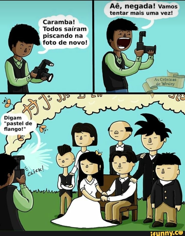 Aé, negada! Vamos tentar mais uma vez!
Caramba!
Todos saíram
piscando na foto de novo!
(SER
(TT As Crônicas ge deWesley