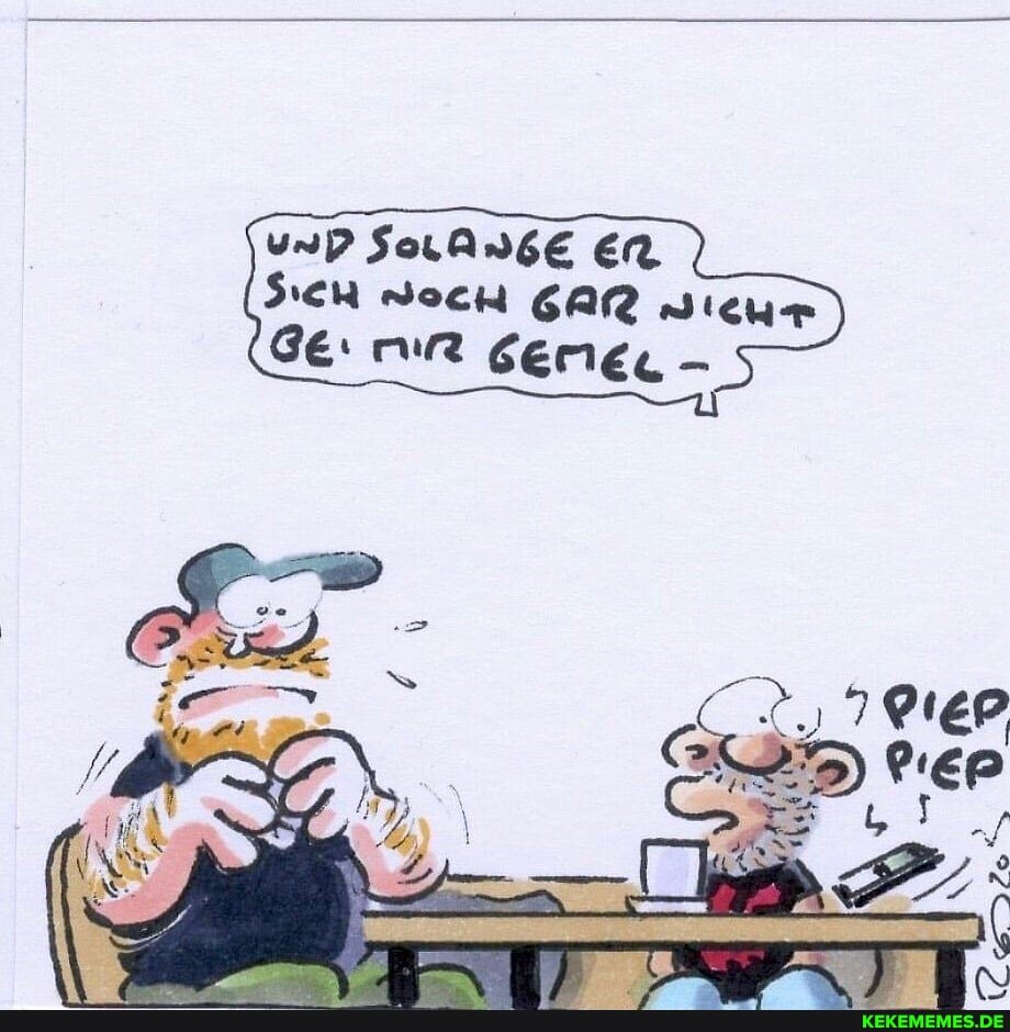 und SoLAnGE ER,
SICH Doch GAR wichm
Ge: mr geme. -