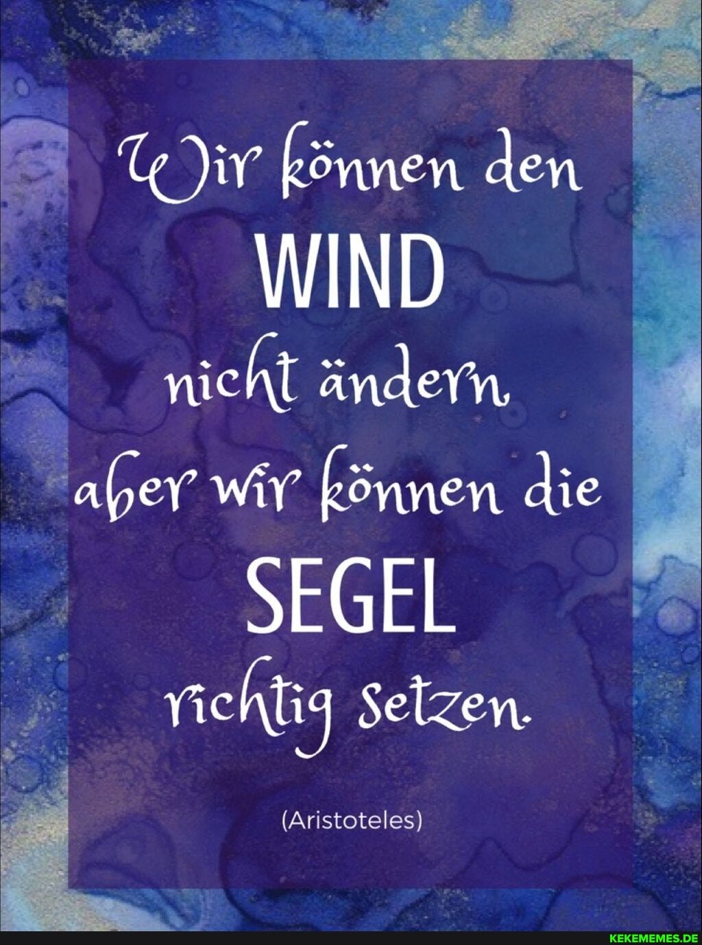 ir können den
WIND nicht ändern, aber wir können die
SEGEL
Yic Aig Selzen.
(Aristoteles)