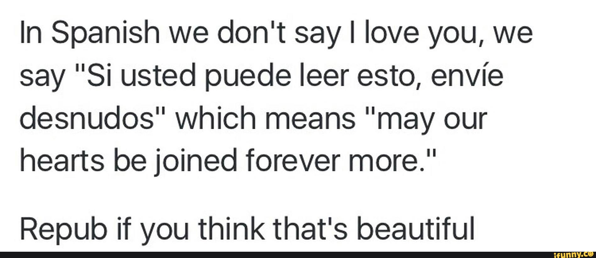 In Spanish We Don T Sayl Love You We Say Si Usted Puede Leer Esto Envi E Desnudos Which Means May Our Hearts Be Joined Forever More Repub If You Think That S Beautiful