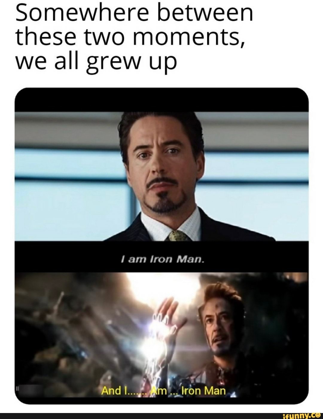 Somewhere between these two moments, we all grew up
am iron Man.
'And l... Man